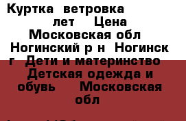 Куртка (ветровка) 134-140 cm (8-10 лет) › Цена ­ 500 - Московская обл., Ногинский р-н, Ногинск г. Дети и материнство » Детская одежда и обувь   . Московская обл.